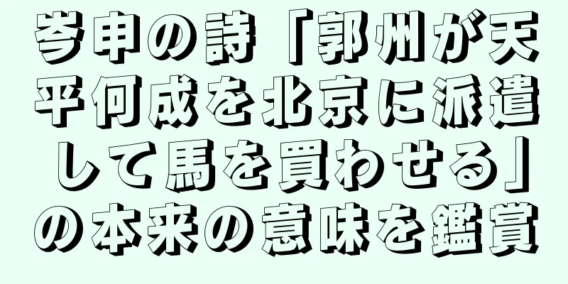 岑申の詩「郭州が天平何成を北京に派遣して馬を買わせる」の本来の意味を鑑賞