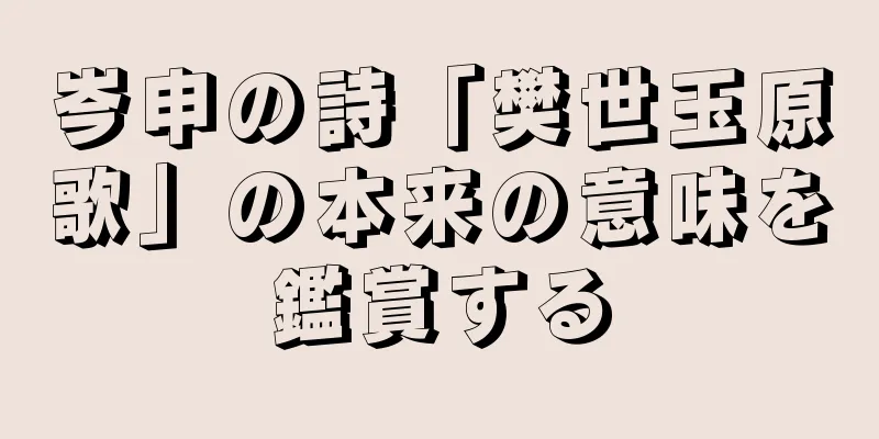 岑申の詩「樊世玉原歌」の本来の意味を鑑賞する
