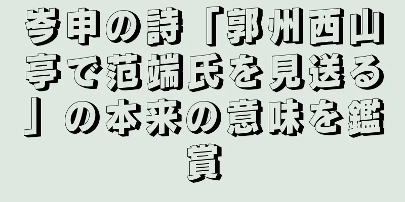 岑申の詩「郭州西山亭で范端氏を見送る」の本来の意味を鑑賞
