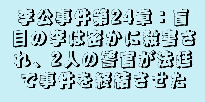 李公事件第24章：盲目の李は密かに殺害され、2人の警官が法廷で事件を終結させた