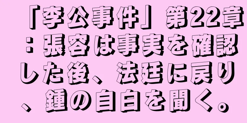 「李公事件」第22章：張容は事実を確認した後、法廷に戻り、鍾の自白を聞く。