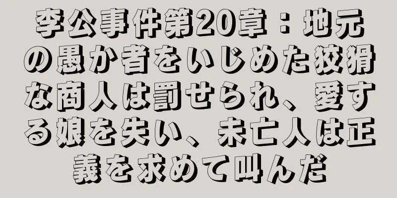 李公事件第20章：地元の愚か者をいじめた狡猾な商人は罰せられ、愛する娘を失い、未亡人は正義を求めて叫んだ