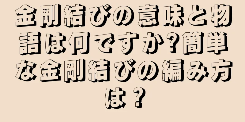 金剛結びの意味と物語は何ですか?簡単な金剛結びの編み方は？