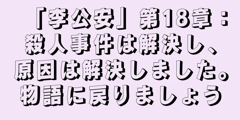 「李公安」第18章：殺人事件は解決し、原因は解決しました。物語に戻りましょう
