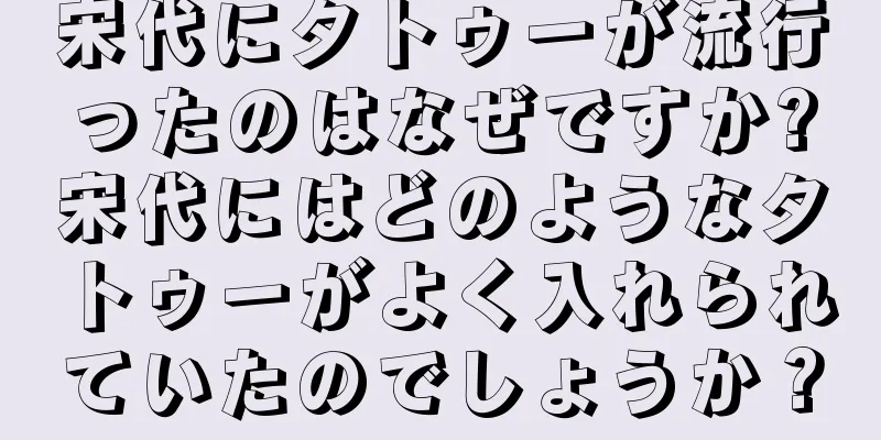宋代にタトゥーが流行ったのはなぜですか?宋代にはどのようなタトゥーがよく入れられていたのでしょうか？