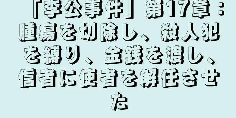 「李公事件」第17章：腫瘍を切除し、殺人犯を縛り、金銭を渡し、信者に使者を解任させた