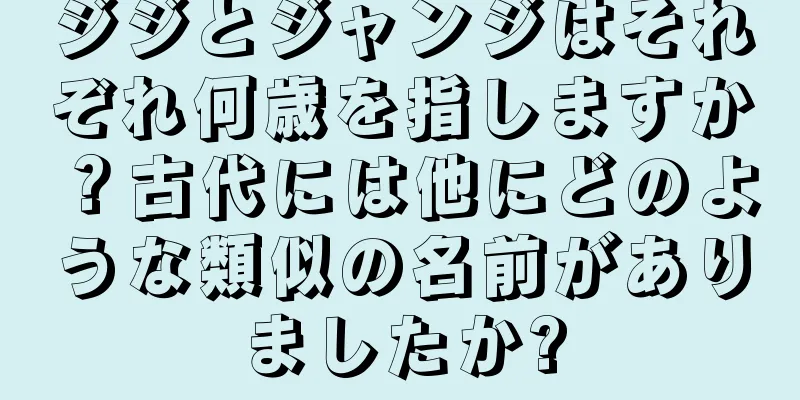 ジジとジャンジはそれぞれ何歳を指しますか？古代には他にどのような類似の名前がありましたか?