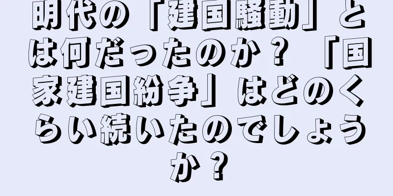 明代の「建国騒動」とは何だったのか？ 「国家建国紛争」はどのくらい続いたのでしょうか？