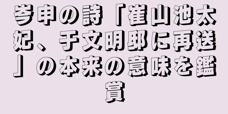 岑申の詩「崔山池太妃、于文明邸に再送」の本来の意味を鑑賞