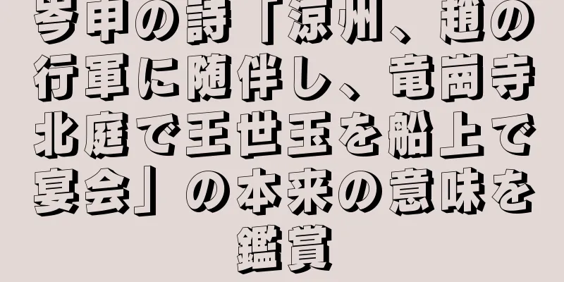 岑申の詩「涼州、趙の行軍に随伴し、竜崗寺北庭で王世玉を船上で宴会」の本来の意味を鑑賞