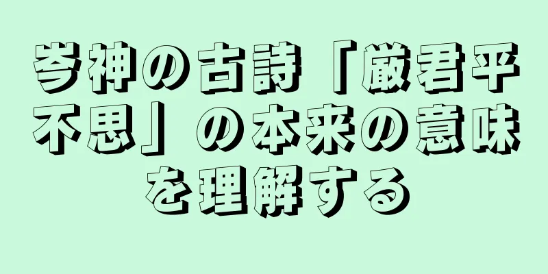 岑神の古詩「厳君平不思」の本来の意味を理解する