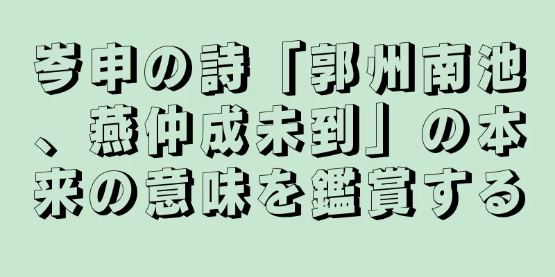 岑申の詩「郭州南池、燕仲成未到」の本来の意味を鑑賞する