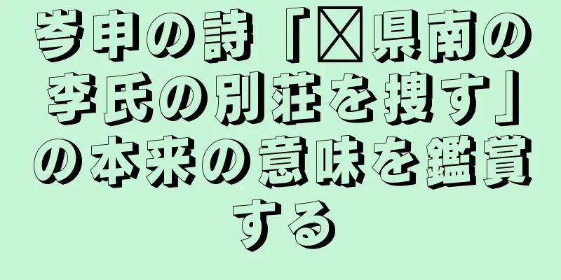 岑申の詩「龔県南の李氏の別荘を捜す」の本来の意味を鑑賞する