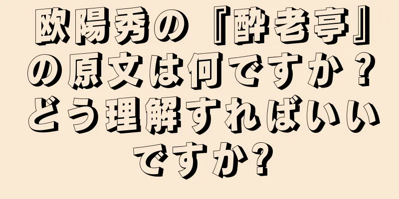 欧陽秀の『酔老亭』の原文は何ですか？どう理解すればいいですか?