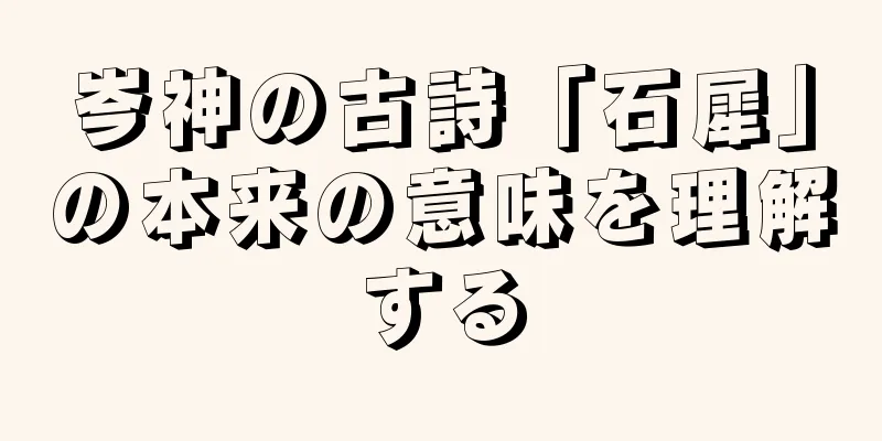 岑神の古詩「石犀」の本来の意味を理解する