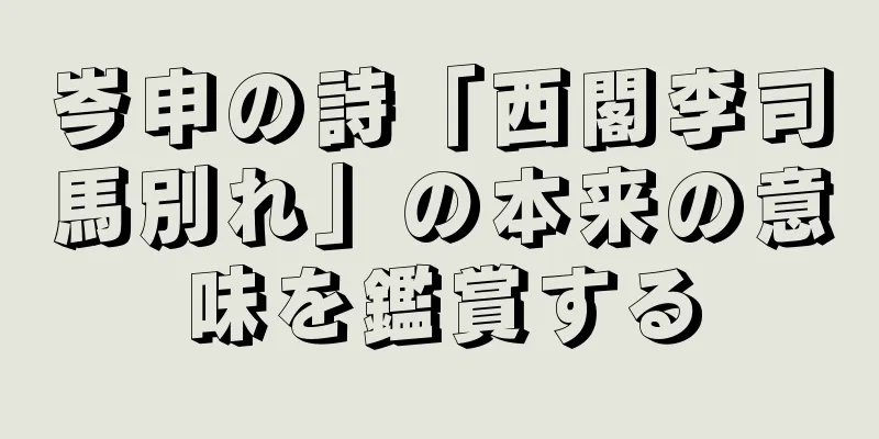 岑申の詩「西閣李司馬別れ」の本来の意味を鑑賞する