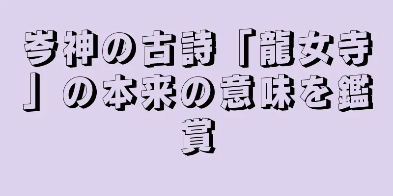 岑神の古詩「龍女寺」の本来の意味を鑑賞