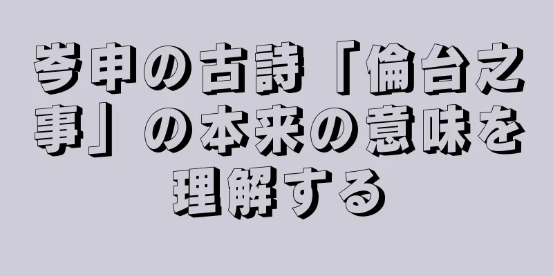 岑申の古詩「倫台之事」の本来の意味を理解する