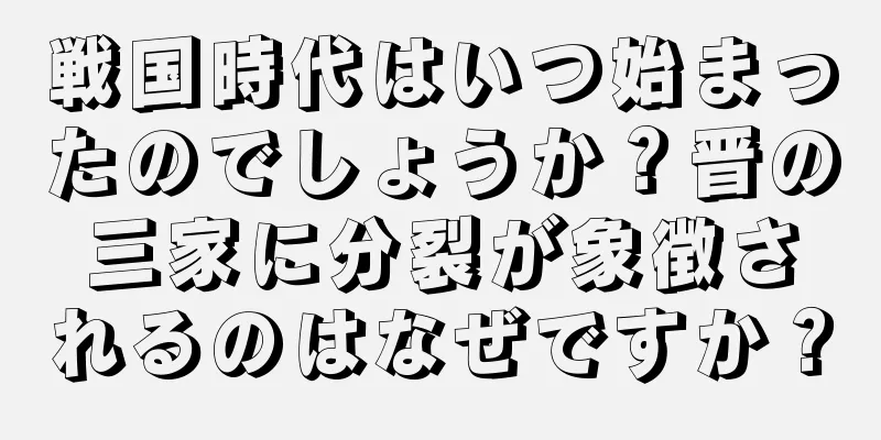 戦国時代はいつ始まったのでしょうか？晋の三家に分裂が象徴されるのはなぜですか？