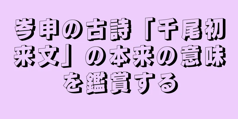 岑申の古詩「千尾初来文」の本来の意味を鑑賞する