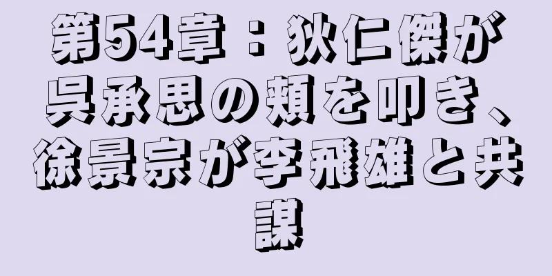 第54章：狄仁傑が呉承思の頬を叩き、徐景宗が李飛雄と共謀
