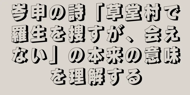 岑申の詩「草堂村で羅生を捜すが、会えない」の本来の意味を理解する