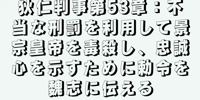 狄仁判事第53章：不当な刑罰を利用して景宗皇帝を毒殺し、忠誠心を示すために勅令を魏志に伝える
