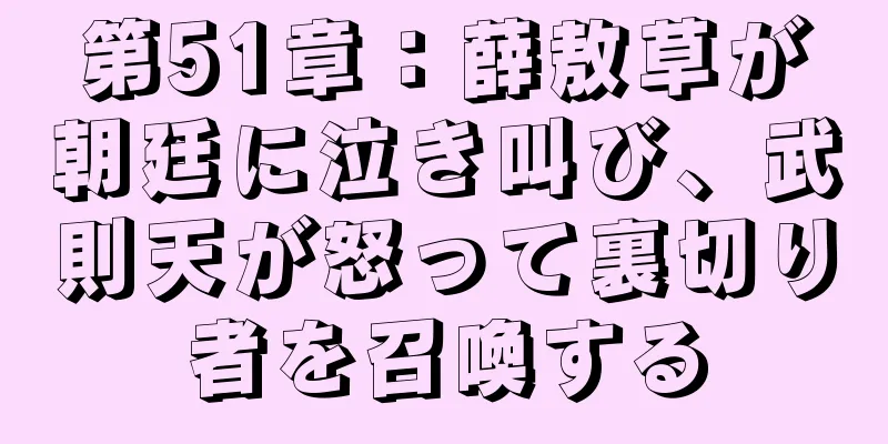 第51章：薛敖草が朝廷に泣き叫び、武則天が怒って裏切り者を召喚する