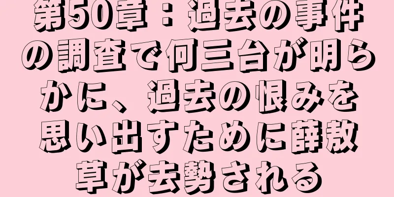 第50章：過去の事件の調査で何三台が明らかに、過去の恨みを思い出すために薛敖草が去勢される
