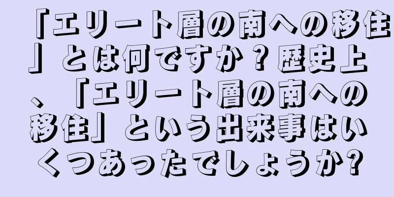 「エリート層の南への移住」とは何ですか？歴史上、「エリート層の南への移住」という出来事はいくつあったでしょうか?