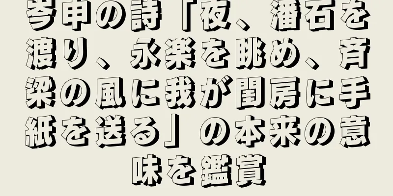 岑申の詩「夜、潘石を渡り、永楽を眺め、斉梁の風に我が閨房に手紙を送る」の本来の意味を鑑賞