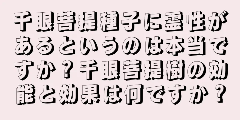 千眼菩提種子に霊性があるというのは本当ですか？千眼菩提樹の効能と効果は何ですか？