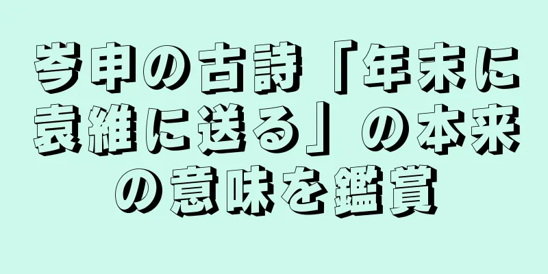 岑申の古詩「年末に袁維に送る」の本来の意味を鑑賞
