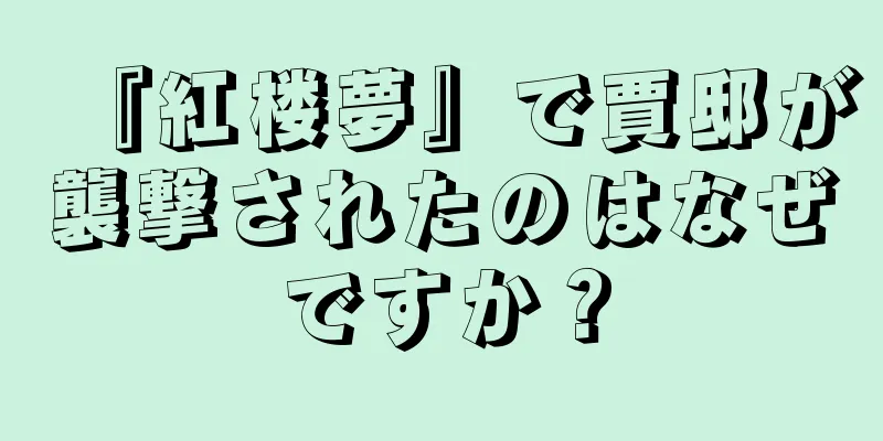 『紅楼夢』で賈邸が襲撃されたのはなぜですか？