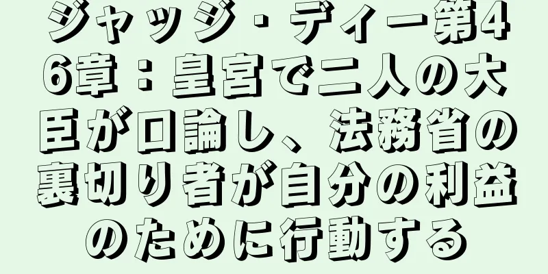 ジャッジ・ディー第46章：皇宮で二人の大臣が口論し、法務省の裏切り者が自分の利益のために行動する
