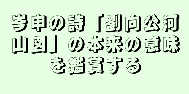 岑申の詩「劉向公河山図」の本来の意味を鑑賞する