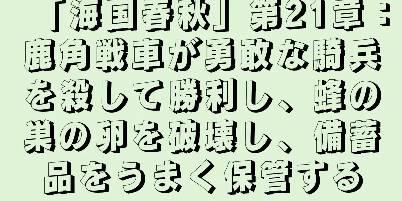 「海国春秋」第21章：鹿角戦車が勇敢な騎兵を殺して勝利し、蜂の巣の卵を破壊し、備蓄品をうまく保管する