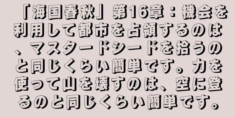 「海国春秋」第16章：機会を利用して都市を占領するのは、マスタードシードを拾うのと同じくらい簡単です。力を使って山を壊すのは、空に登るのと同じくらい簡単です。