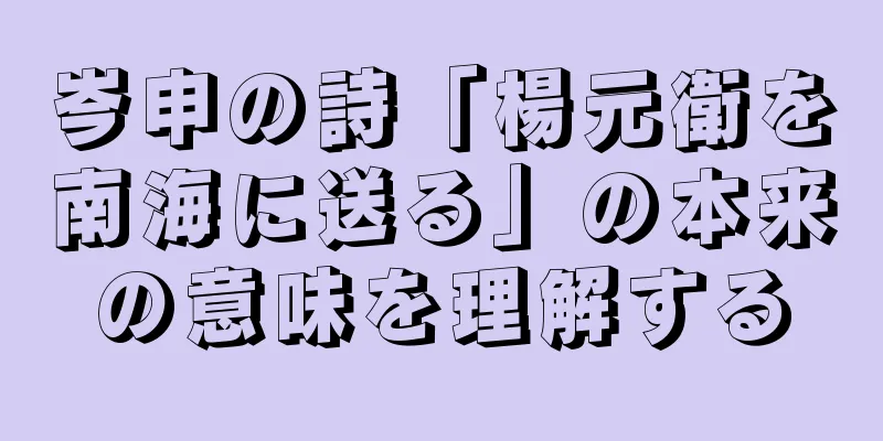 岑申の詩「楊元衛を南海に送る」の本来の意味を理解する