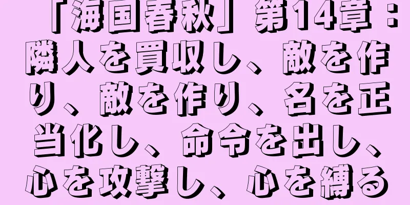 「海国春秋」第14章：隣人を買収し、敵を作り、敵を作り、名を正当化し、命令を出し、心を攻撃し、心を縛る