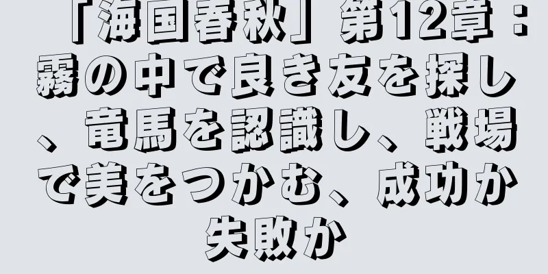 「海国春秋」第12章：霧の中で良き友を探し、竜馬を認識し、戦場で美をつかむ、成功か失敗か