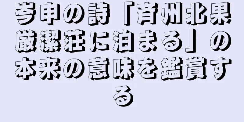 岑申の詩「斉州北果厳潔荘に泊まる」の本来の意味を鑑賞する