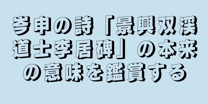 岑申の詩「景興双渓道士李居碑」の本来の意味を鑑賞する