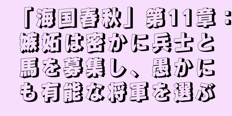 「海国春秋」第11章：嫉妬は密かに兵士と馬を募集し、愚かにも有能な将軍を選ぶ