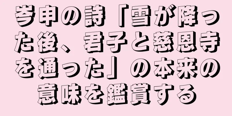 岑申の詩「雪が降った後、君子と慈恩寺を通った」の本来の意味を鑑賞する