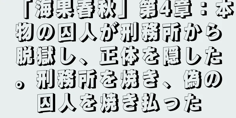 「海果春秋」第4章：本物の囚人が刑務所から脱獄し、正体を隠した。刑務所を焼き、偽の囚人を焼き払った
