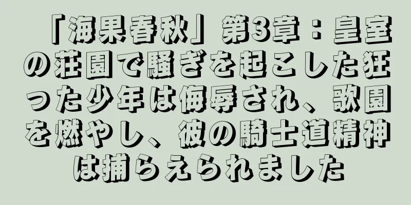 「海果春秋」第3章：皇室の荘園で騒ぎを起こした狂った少年は侮辱され、歌園を燃やし、彼の騎士道精神は捕らえられました