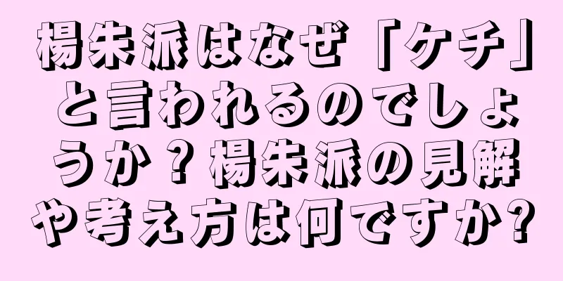 楊朱派はなぜ「ケチ」と言われるのでしょうか？楊朱派の見解や考え方は何ですか?