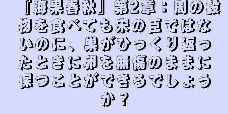 『海果春秋』第2章：周の穀物を食べても宋の臣ではないのに、巣がひっくり返ったときに卵を無傷のままに保つことができるでしょうか？