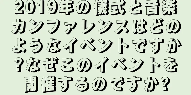 2019年の儀式と音楽カンファレンスはどのようなイベントですか?なぜこのイベントを開催するのですか?